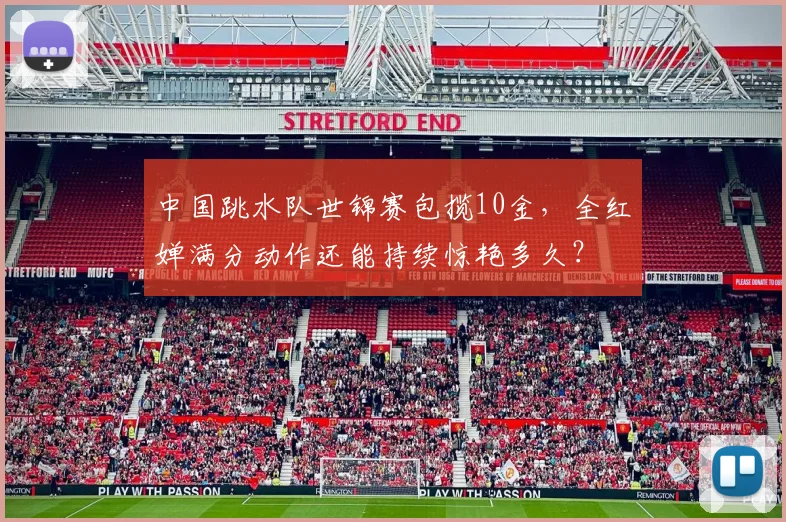 中国跳水队世锦赛包揽10金,全红婵满分动作还能持续惊艳多久?