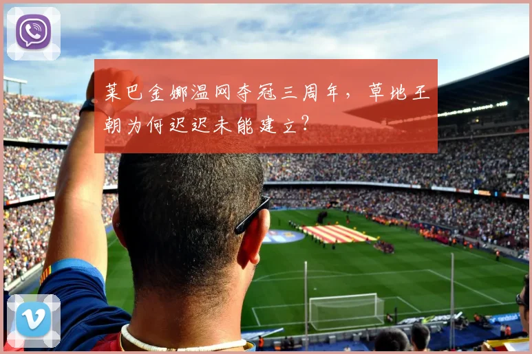 莱巴金娜温网夺冠三周年,草地王朝为何迟迟未能建立?